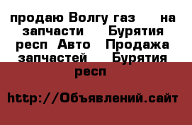 продаю Волгу газ2410 на запчасти.  - Бурятия респ. Авто » Продажа запчастей   . Бурятия респ.